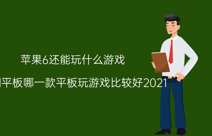 苹果6还能玩什么游戏 ipad平板哪一款平板玩游戏比较好2021？